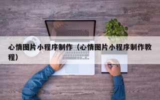 邵阳心情图片小程序制作（心情图片小程序制作教程）