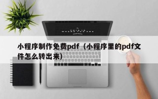 邵阳小程序制作免费pdf（小程序里的pdf文件怎么转出来）