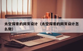 邵阳太空探索的网页设计（太空探索的网页设计怎么做）