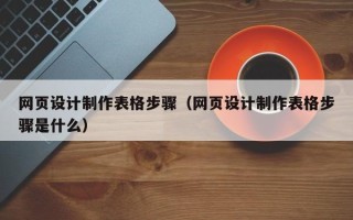 邵阳网页设计制作表格步骤（网页设计制作表格步骤是什么）