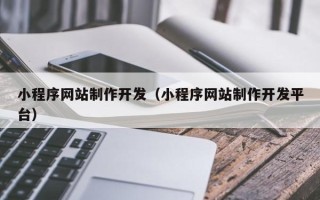 邵阳小程序网站制作开发（小程序网站制作开发平台）