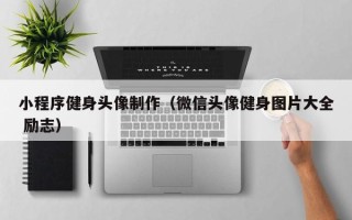 邵阳小程序健身头像制作（微信头像健身图片大全 励志）