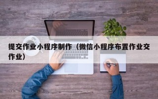 邵阳提交作业小程序制作（微信小程序布置作业交作业）