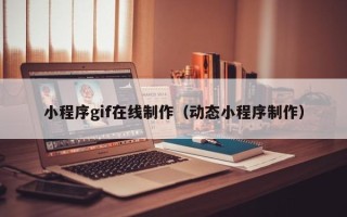 邵阳小程序gif在线制作（动态小程序制作）