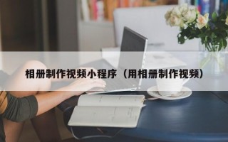 邵阳相册制作视频小程序（用相册制作视频）
