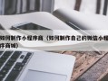 邵阳如何制作小程序商（如何制作自己的微信小程序商城）