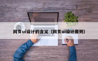 邵阳网页ui设计的含义（网页ui设计原则）