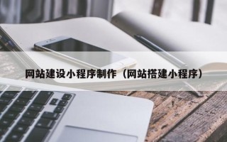 邵阳网站建设小程序制作（网站搭建小程序）