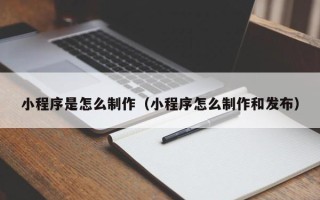 邵阳小程序是怎么制作（小程序怎么制作和发布）