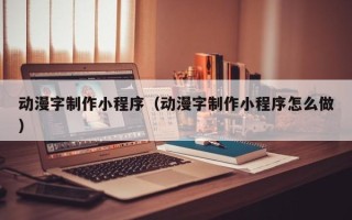 邵阳动漫字制作小程序（动漫字制作小程序怎么做）